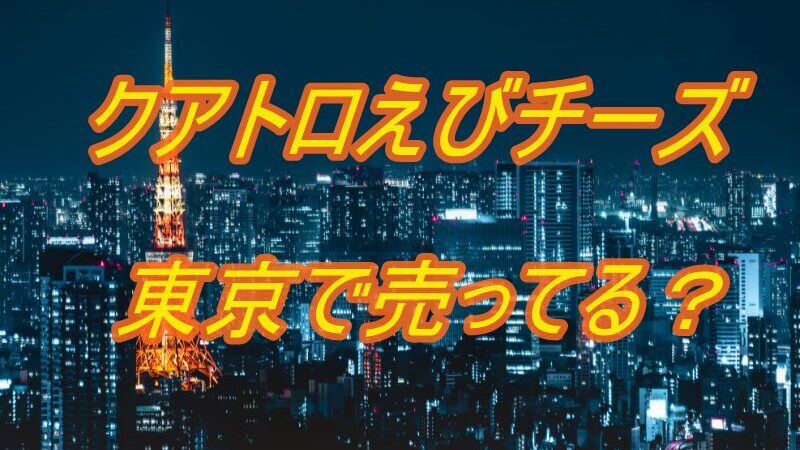 クアトロえびチーズは東京で売ってる？関東周辺の取扱店も紹介！ 